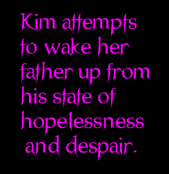 Kim attempts to wake her father up from his state of hopelessness and despair.